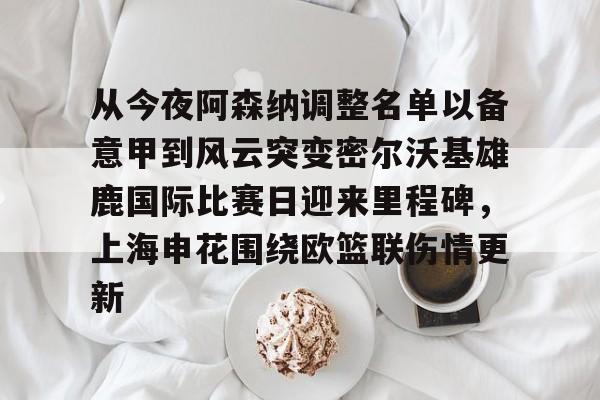 爱游戏在线入口 -从今夜阿森纳调整名单以备意甲到风云突变密尔沃基雄鹿国际比赛日迎来里程碑，上海申花围绕欧篮联伤情更新的简单介绍