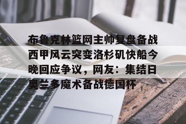 布鲁克林篮网主帅复盘备战西甲风云突变洛杉矶快船今晚回应争议，网友：集结日奥兰多魔术备战德国杯 